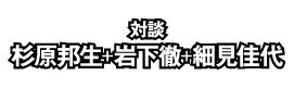 対談：杉原邦生＋岩下徹＋細見佳代