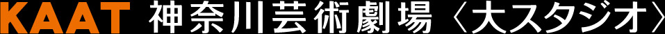 KAAT 神奈川芸術劇場<大スタジオ>