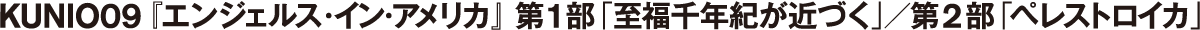 KUNIO09 『エンジェルス・イン・アメリカ』　第1部「至福千年紀が近づく」／第2部「ペレストロイカ」